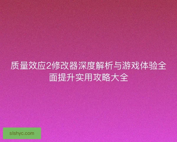 质量效应2修改器深度解析与游戏体验全面提升实用攻略大全