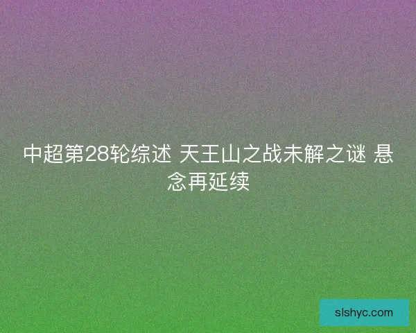 中超第28轮综述 天王山之战未解之谜 悬念再延续