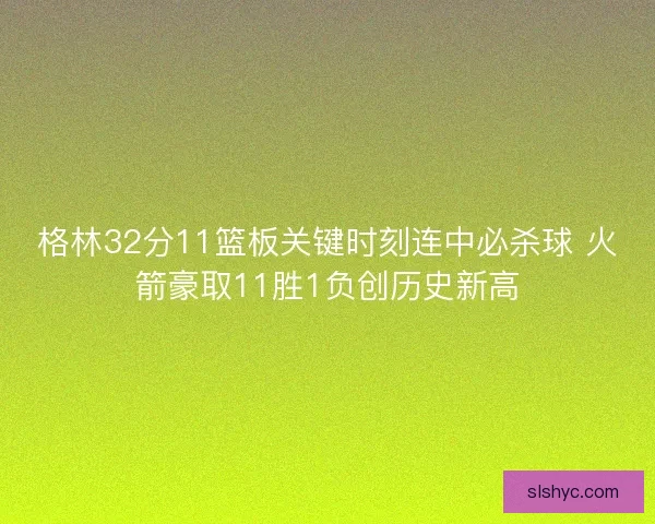 格林32分11篮板关键时刻连中必杀球 火箭豪取11胜1负创历史新高