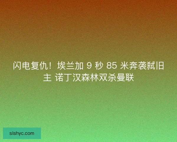 闪电复仇！埃兰加 9 秒 85 米奔袭弑旧主 诺丁汉森林双杀曼联