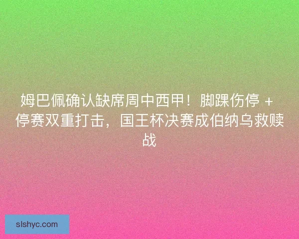 姆巴佩确认缺席周中西甲！脚踝伤停 + 停赛双重打击，国王杯决赛成伯纳乌救赎战