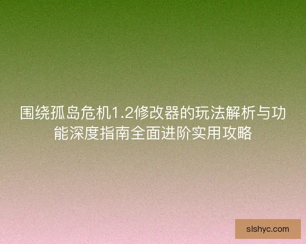 围绕孤岛危机1.2修改器的玩法解析与功能深度指南全面进阶实用攻略