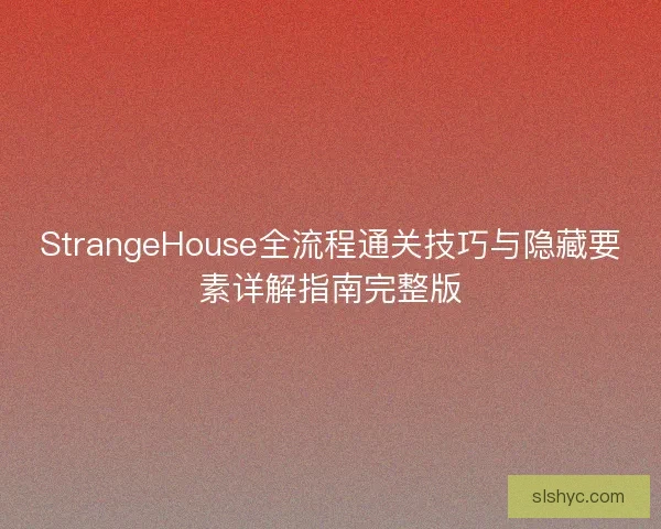 StrangeHouse全流程通关技巧与隐藏要素详解指南完整版