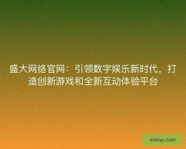 盛大网络官网：引领数字娱乐新时代，打造创新游戏和全新互动体验平台